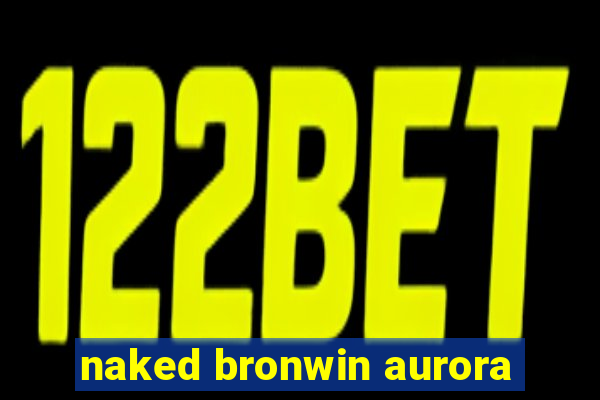 naked bronwin aurora